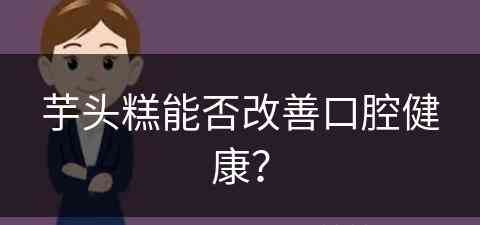 芋头糕能否改善口腔健康？